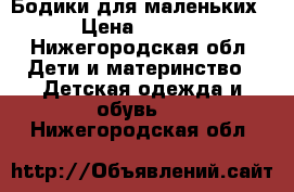 Бодики для маленьких. › Цена ­ 1 000 - Нижегородская обл. Дети и материнство » Детская одежда и обувь   . Нижегородская обл.